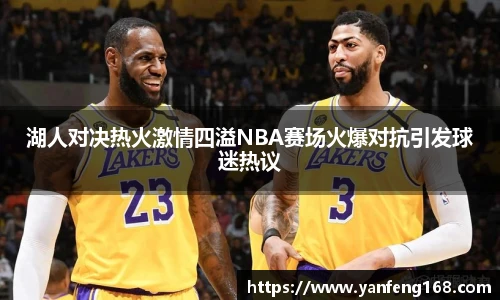 湖人对决热火激情四溢NBA赛场火爆对抗引发球迷热议