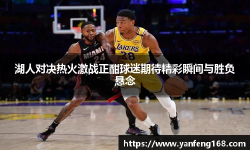 湖人对决热火激战正酣球迷期待精彩瞬间与胜负悬念