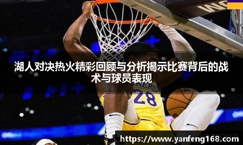 湖人对决热火精彩回顾与分析揭示比赛背后的战术与球员表现