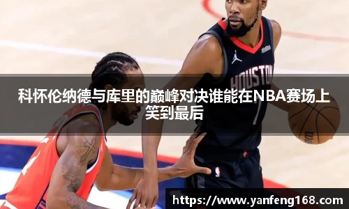 科怀伦纳德与库里的巅峰对决谁能在NBA赛场上笑到最后