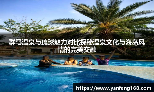 群马温泉与琉球魅力对比探秘温泉文化与海岛风情的完美交融