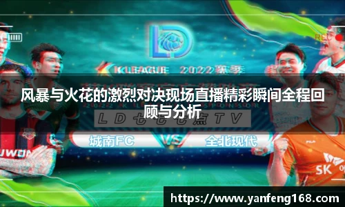 风暴与火花的激烈对决现场直播精彩瞬间全程回顾与分析