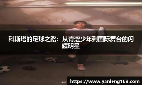 科斯塔的足球之路：从青涩少年到国际舞台的闪耀明星
