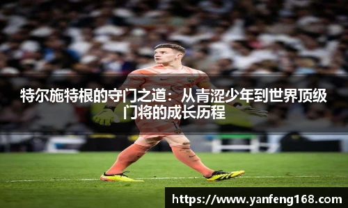 特尔施特根的守门之道：从青涩少年到世界顶级门将的成长历程