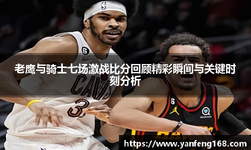 老鹰与骑士七场激战比分回顾精彩瞬间与关键时刻分析