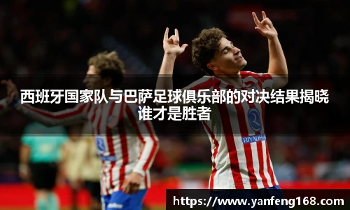 西班牙国家队与巴萨足球俱乐部的对决结果揭晓谁才是胜者