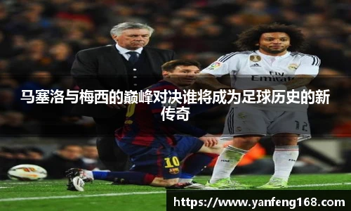 马塞洛与梅西的巅峰对决谁将成为足球历史的新传奇