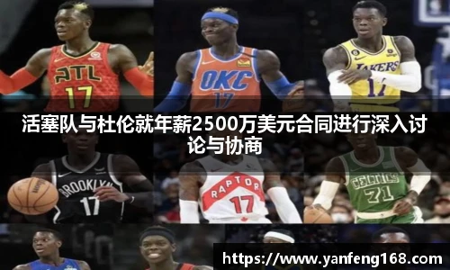活塞队与杜伦就年薪2500万美元合同进行深入讨论与协商