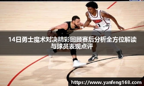 14日勇士魔术对决精彩回顾赛后分析全方位解读与球员表现点评