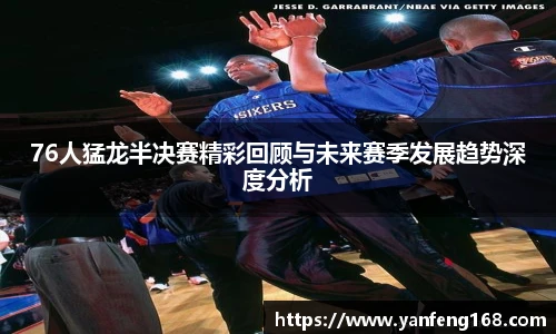 76人猛龙半决赛精彩回顾与未来赛季发展趋势深度分析