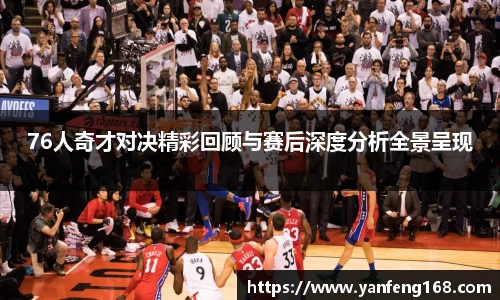 76人奇才对决精彩回顾与赛后深度分析全景呈现