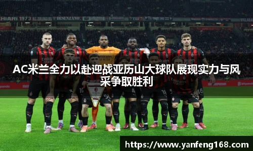 AC米兰全力以赴迎战亚历山大球队展现实力与风采争取胜利
