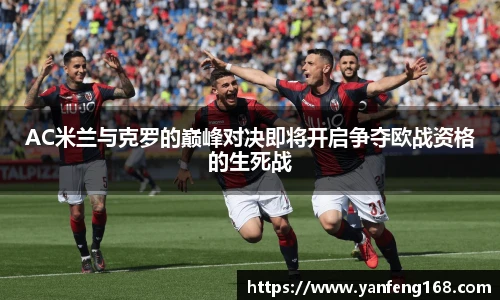 AC米兰与克罗的巅峰对决即将开启争夺欧战资格的生死战