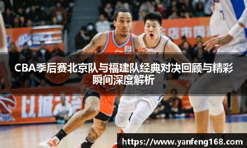 CBA季后赛北京队与福建队经典对决回顾与精彩瞬间深度解析