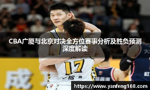 CBA广厦与北京对决全方位赛事分析及胜负预测深度解读