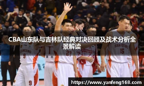 CBA山东队与吉林队经典对决回顾及战术分析全景解读