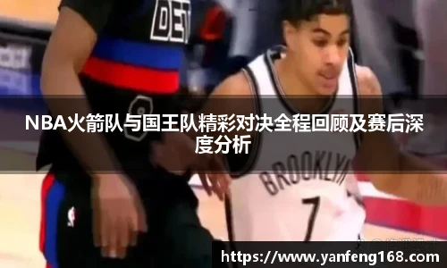 NBA火箭队与国王队精彩对决全程回顾及赛后深度分析