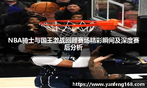 6686体育NBA骑士与国王激战回顾赛场精彩瞬间及深度赛后分析