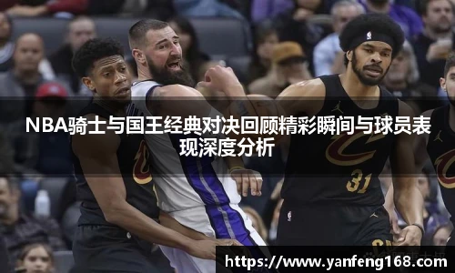 6686体育NBA骑士与国王经典对决回顾精彩瞬间与球员表现深度分析