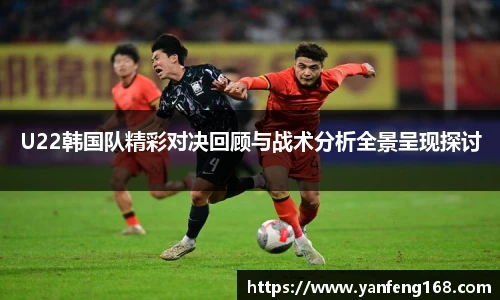 6686体育U22韩国队精彩对决回顾与战术分析全景呈现探讨