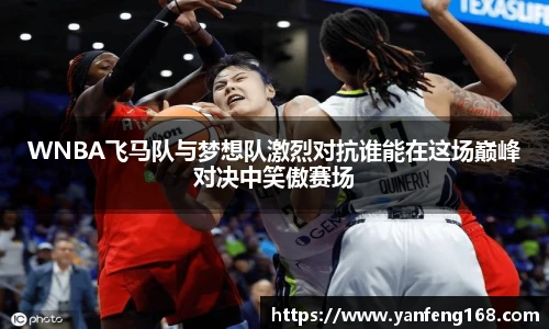 6686体育WNBA飞马队与梦想队激烈对抗谁能在这场巅峰对决中笑傲赛场